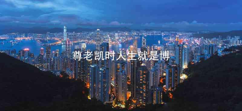 尊老凯时人生就是博